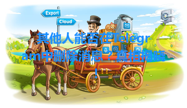 其他人能否在Telegram中删除消息？真相揭晓！ 一