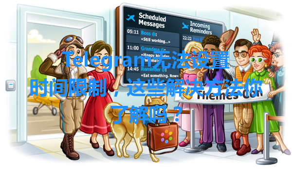 Telegram无法设置时间限制,这些解决方法你了解吗? 1 Telegram无法设置时间限制,这些解决方法你了解吗? 一