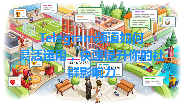 Telegram频道如何灵活运用，快速提升你的社群影响力 一
