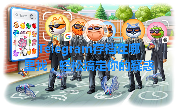 Telegram存档在哪里找，轻松搞定你的疑惑 一
