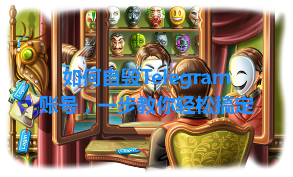 如何自毁Telegram账号，一步教你轻松搞定 一