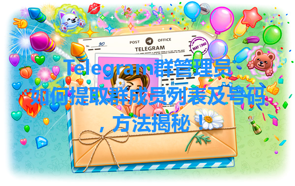 Telegram群管理员如何提取群成员列表及号码，方法揭秘！ 一