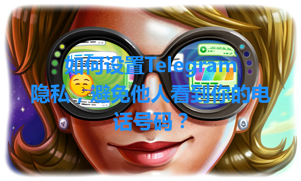 如何设置Telegram隐私，避免他人看到你的电话号码？ 一