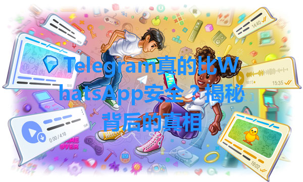 Telegram真的比WhatsApp安全？揭秘背后的真相 一