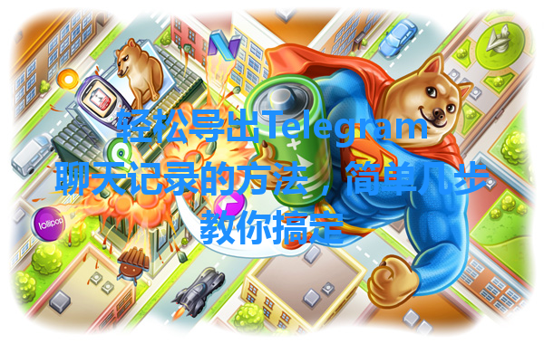 轻松导出Telegram聊天记录的方法，简单几步教你搞定 一