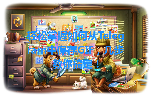 轻松掌握如何从Telegram中保存GIF，几步教你搞定！ 一