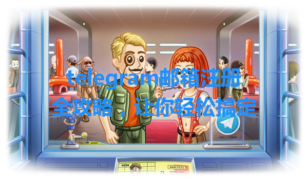 telegram邮箱注册全攻略，让你轻松搞定 一