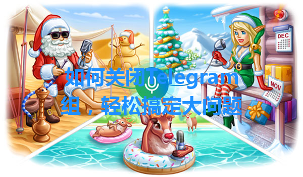 如何关闭Telegram组，轻松搞定大问题 一