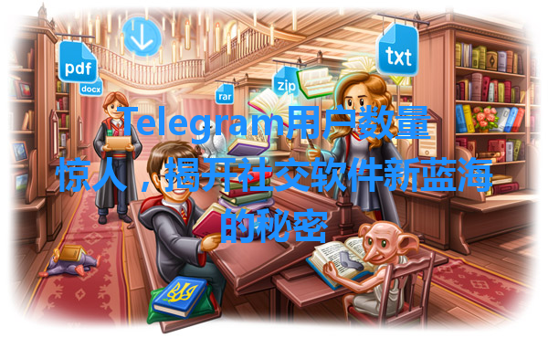 Telegram用户数量惊人，揭开社交软件新蓝海的秘密 一