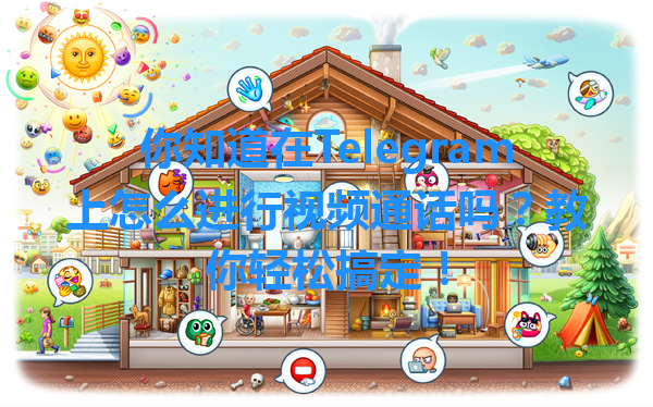 你知道在Telegram上怎么进行视频通话吗？教你轻松搞定！ 一