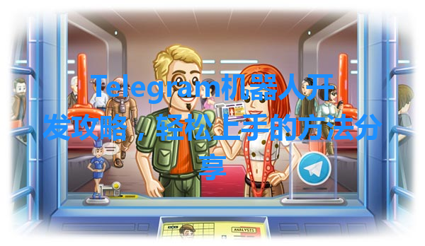 Telegram机器人开发攻略，轻松上手的方法分享 一