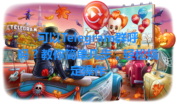 可以Telegram群呼吗？教你简单几步，轻松搞定操作 一