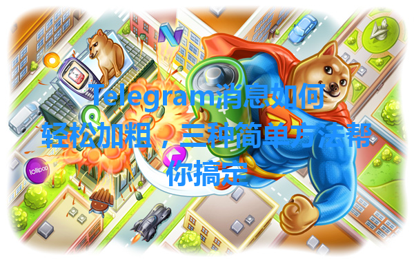 Telegram消息如何轻松加粗，三种简单方法帮你搞定 一