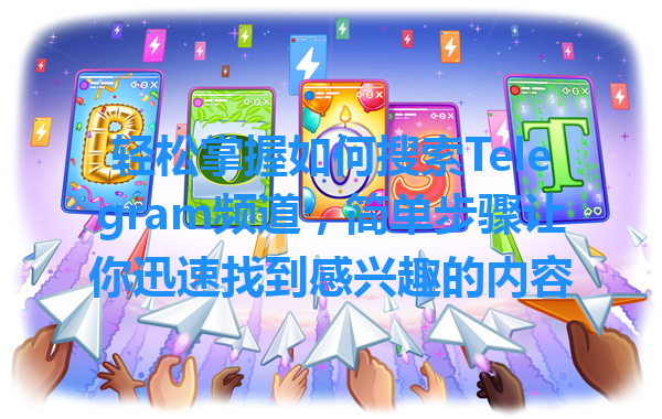 轻松掌握如何搜索Telegram频道，简单步骤让你迅速找到感兴趣的内容 一