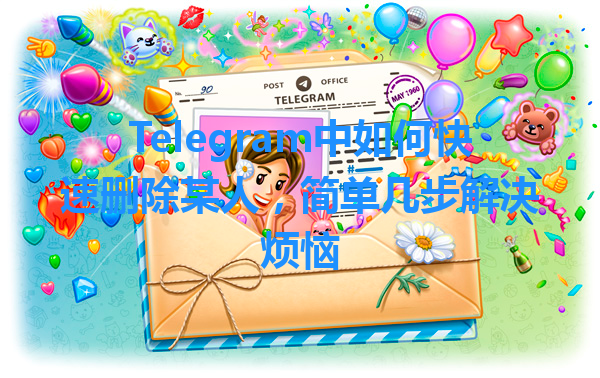 Telegram中如何快速删除某人，简单几步解决烦恼 一