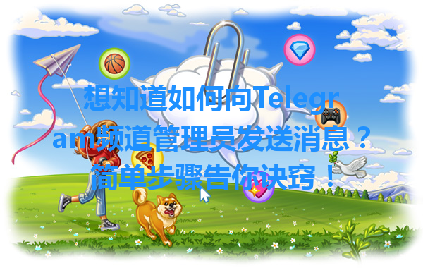 想知道如何向Telegram频道管理员发送消息？简单步骤告你诀窍！ 一