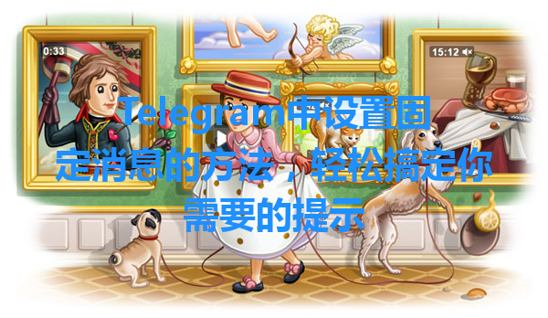 Telegram中设置固定消息的方法，轻松搞定你需要的提示 一
