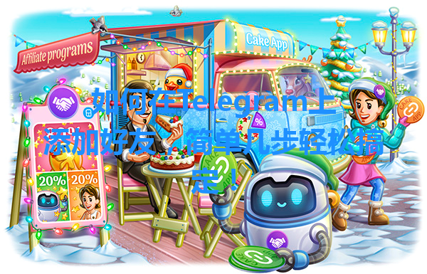 如何在Telegram上添加好友，简单几步轻松搞定！ 一
