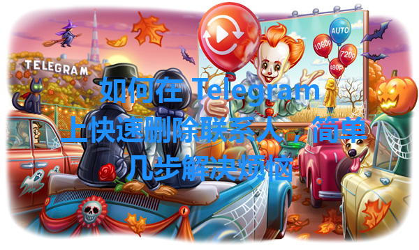 如何在 Telegram 上快速删除联系人，简单几步解决烦恼 一