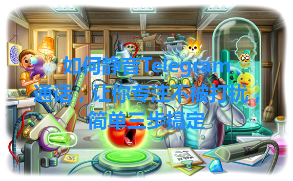 如何静音Telegram通话，让你专注不被打扰，简单三步搞定 一