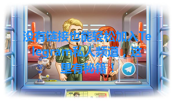 没有链接也能轻松加入Telegram私人频道，这里有秘籍！ 一
