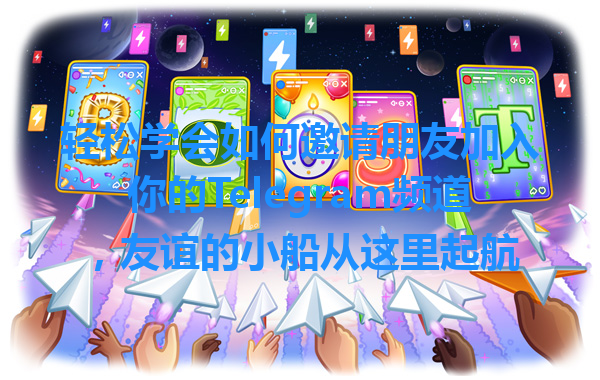 轻松学会如何邀请朋友加入你的Telegram频道，友谊的小船从这里起航 一