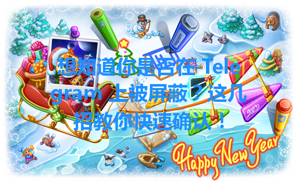 想知道你是否在 Telegram 上被屏蔽？这几招教你快速确认！ 一
