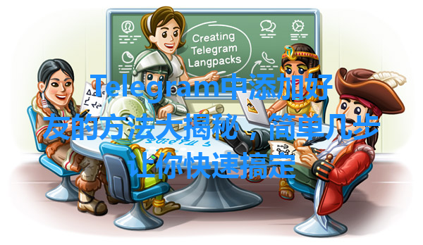 Telegram中添加好友的方法大揭秘，简单几步让你快速搞定 一