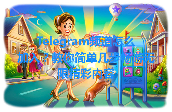 Telegram频道怎么加入？教你简单几步畅游无限精彩内容 一