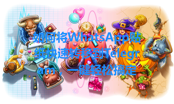 如何将WhatsApp贴纸快速转移到Telegram，一键轻松搞定 一