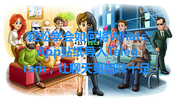 轻松学会如何将WhatsApp贴纸导入Telegram，让聊天更趣味十足 一