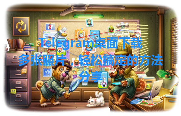 Telegram桌面下载多张照片，轻松搞定的方法分享 一