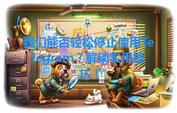 我们能否轻松停止使用Telegram？解锁实用技巧！ 一
