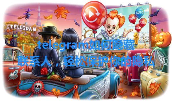 telegram如何隐藏联系人，轻松保护你的隐私 一