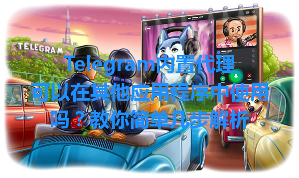 Telegram内置代理可以在其他应用程序中使用吗？教你简单几步解析 一