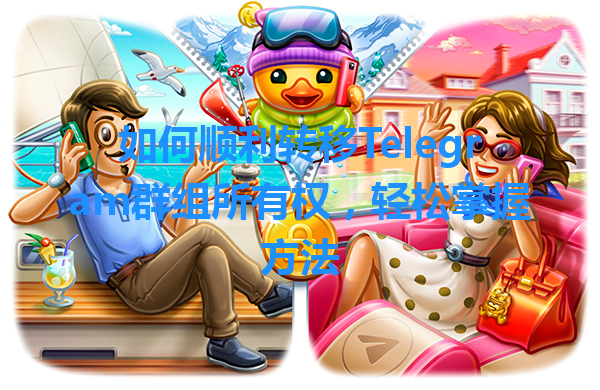 如何顺利转移Telegram群组所有权，轻松掌握方法 一