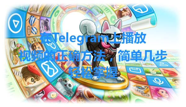 在Telegram上播放视频的正确方法，简单几步轻松掌握 一