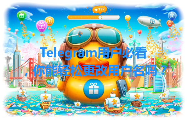 Telegram用户必看，你能轻松更改用户名吗？ 一