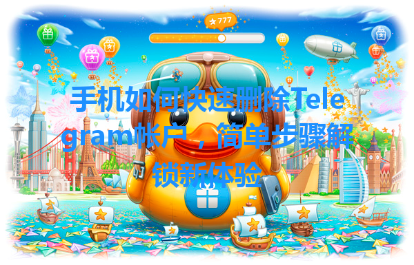 手机如何快速删除Telegram帐户，简单步骤解锁新体验 一