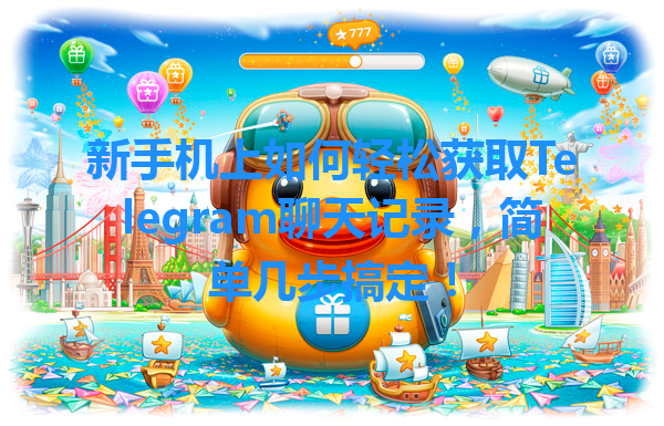 新手机上如何轻松获取Telegram聊天记录，简单几步搞定！ 一