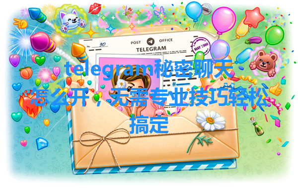 telegram秘密聊天怎么开，无需专业技巧轻松搞定 一