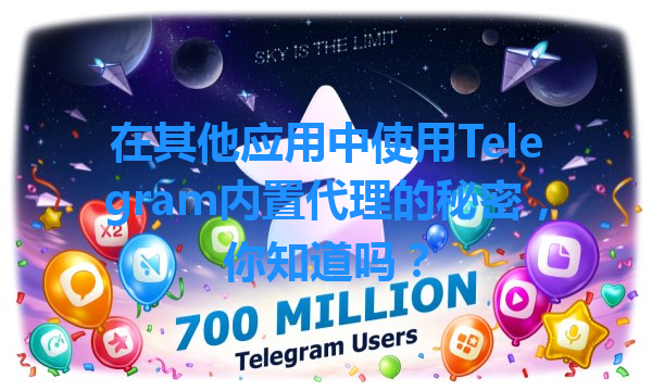 在其他应用中使用Telegram内置代理的秘密，你知道吗？ 一