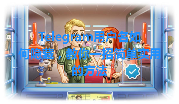 Telegram用户名如何隐藏，教你一招简单实用的方法 一