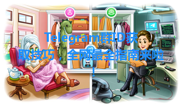 Telegram群ID获取技巧，全网最全指南来啦！ 一