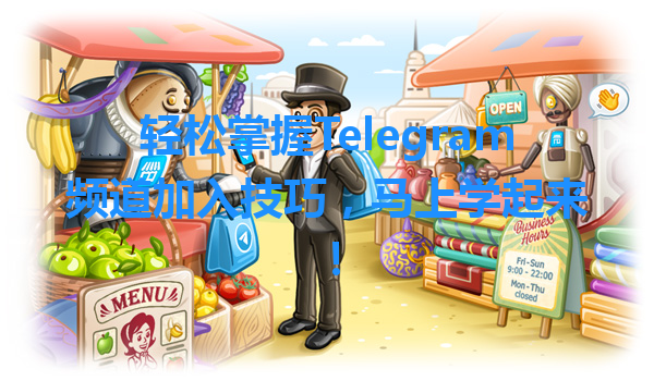 轻松掌握Telegram频道加入技巧，马上学起来！ 一