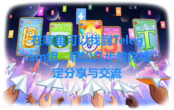在哪里可以找到Telegram组，轻松几步教你搞定分享与交流 一