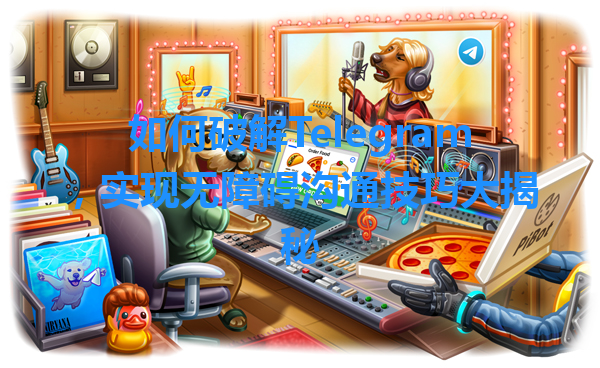 如何破解Telegram，实现无障碍沟通技巧大揭秘 一