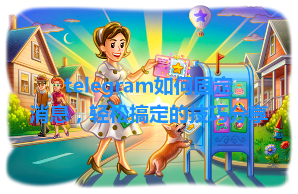 telegram如何固定消息，轻松搞定的技巧分享 一