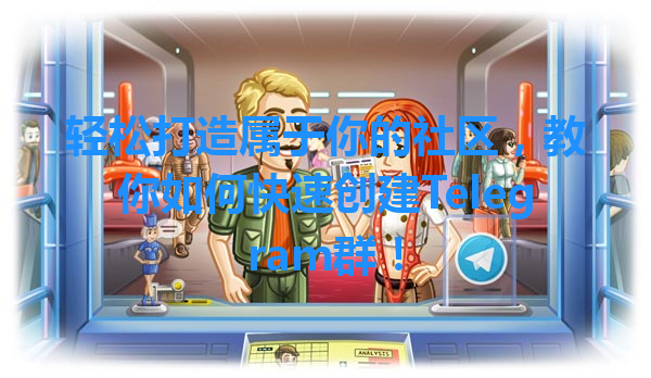 轻松打造属于你的社区，教你如何快速创建Telegram群！ 一