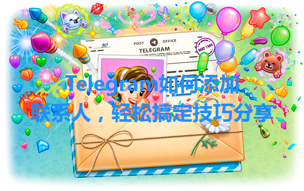 Telegram如何添加联系人，轻松搞定技巧分享 一